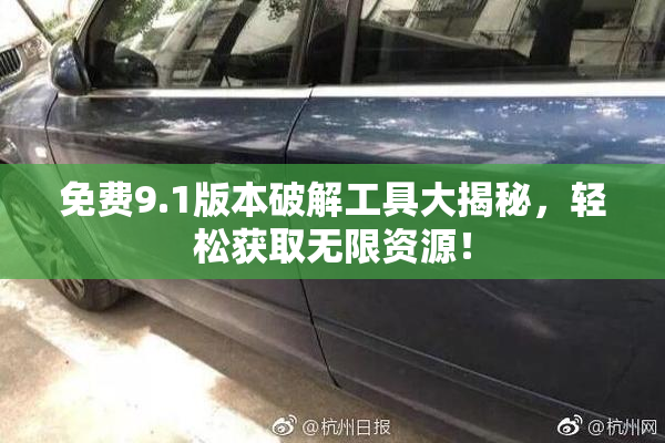 免费9.1版本破解工具大揭秘，轻松获取无限资源！
