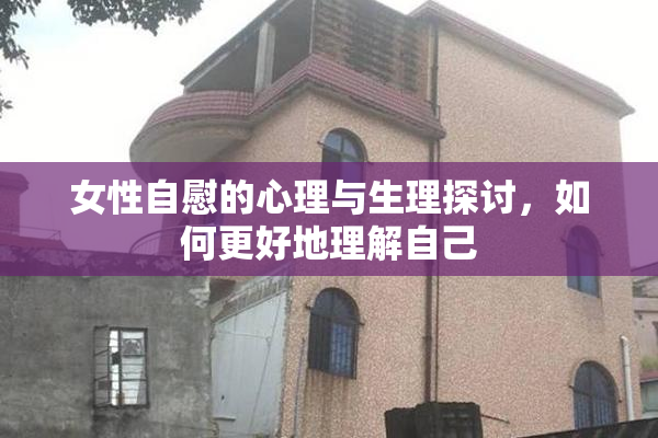 女性自慰的心理与生理探讨，如何更好地理解自己