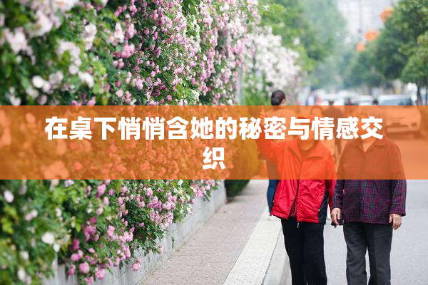 在桌下悄悄含她的秘密与情感交织