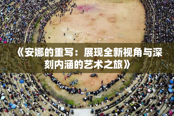 《安娜的重写：展现全新视角与深刻内涵的艺术之旅》