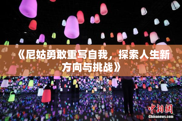 《尼姑勇敢重写自我，探索人生新方向与挑战》