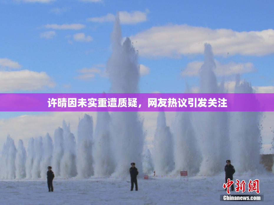 许晴因未实重遭质疑，网友热议引发关注