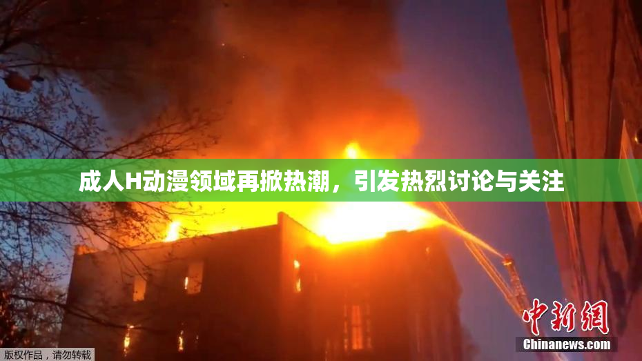 成人H动漫领域再掀热潮，引发热烈讨论与关注
