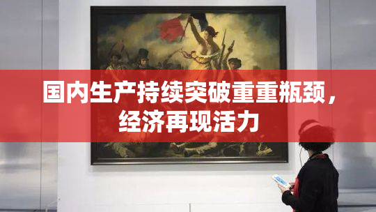 国内生产持续突破重重瓶颈，经济再现活力