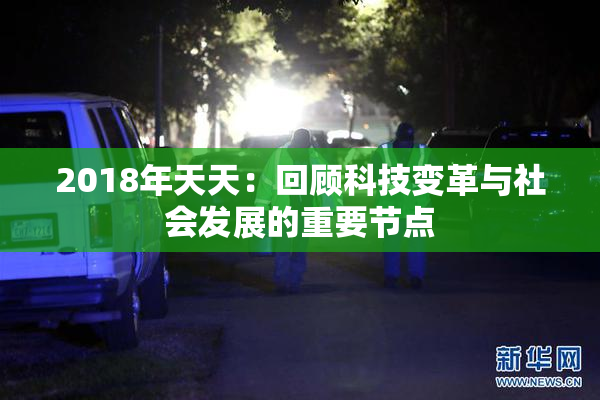 2018年天天：回顾科技变革与社会发展的重要节点