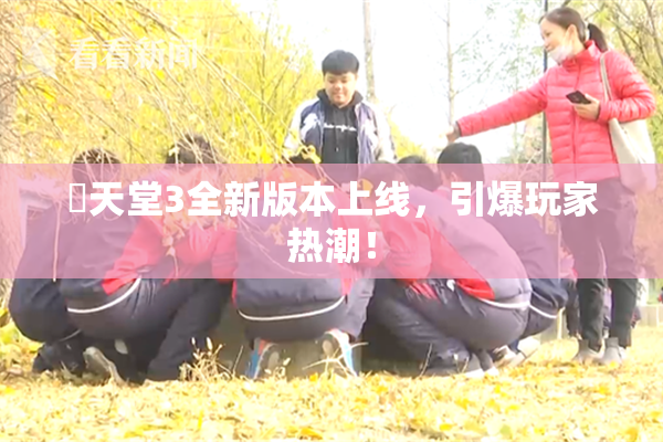 妺天堂3全新版本上线，引爆玩家热潮！
