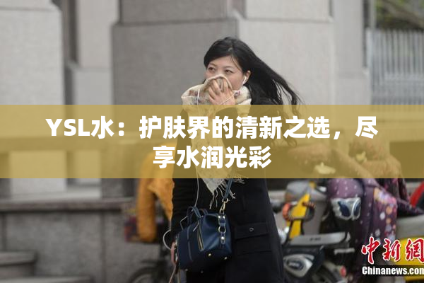 YSL水：护肤界的清新之选，尽享水润光彩