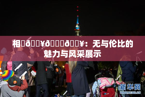 相沢🔥🍑🔥：无与伦比的魅力与风采展示