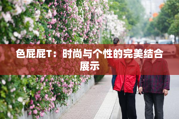 色屁屁T：时尚与个性的完美结合展示