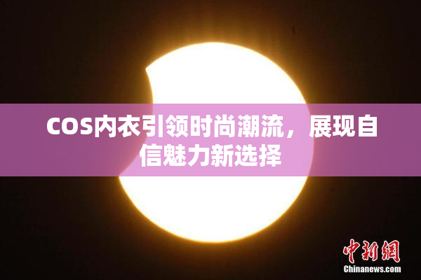 COS内衣引领时尚潮流，展现自信魅力新选择
