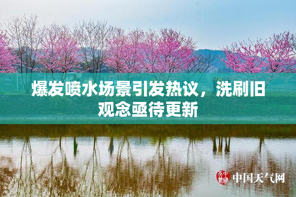 爆发喷水场景引发热议，洗刷旧观念亟待更新