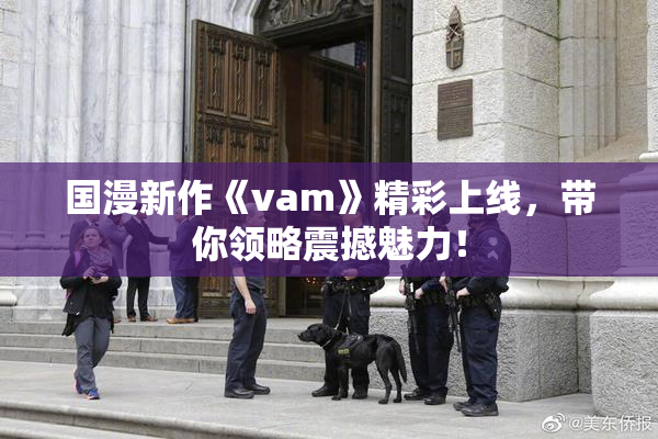 国漫新作《vam》精彩上线，带你领略震撼魅力！