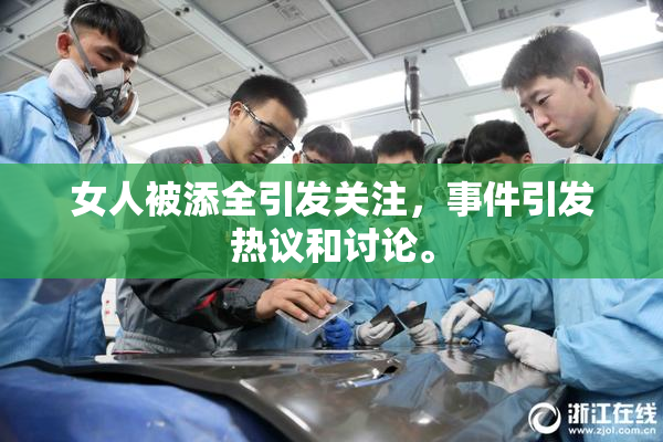 女人被添全引发关注，事件引发热议和讨论。