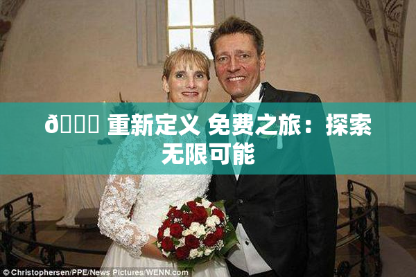 🔞 重新定义 免费之旅：探索无限可能