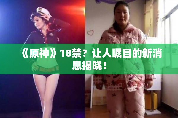 《原神》18禁？让人瞩目的新消息揭晓！
