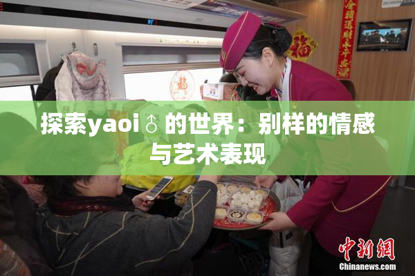 探索yaoi♂的世界：别样的情感与艺术表现