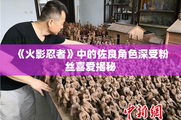 《火影忍者》中的佐良角色深受粉丝喜爱揭秘