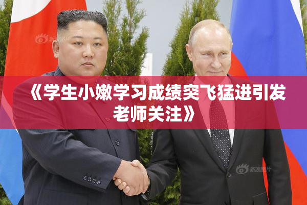 《学生小嫩学习成绩突飞猛进引发老师关注》