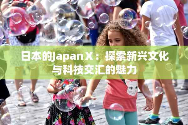 日本的JapanⅩ：探索新兴文化与科技交汇的魅力