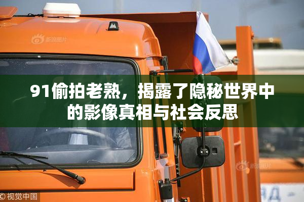 91偷拍老熟，揭露了隐秘世界中的影像真相与社会反思