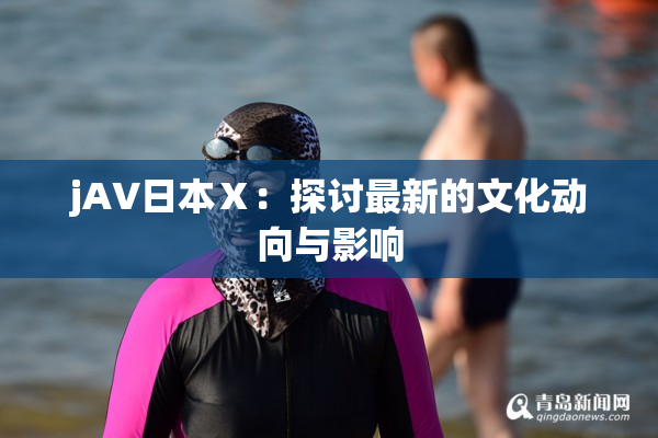 jA∨日本Ⅹ：探讨最新的文化动向与影响