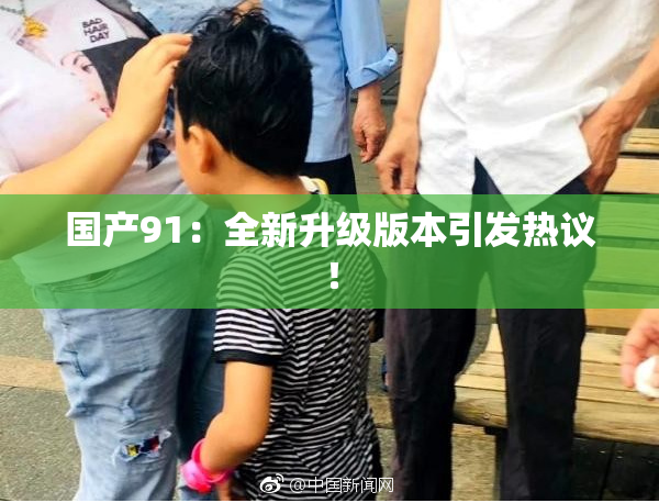 国产91：全新升级版本引发热议！