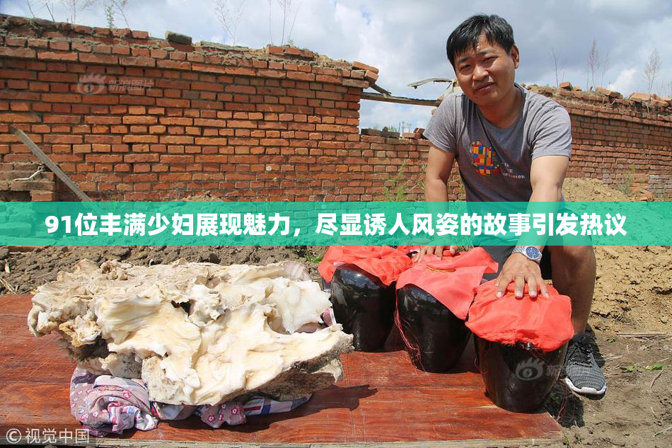 91位丰满少妇展现魅力，尽显诱人风姿的故事引发热议