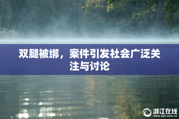 双腿被绑，案件引发社会广泛关注与讨论