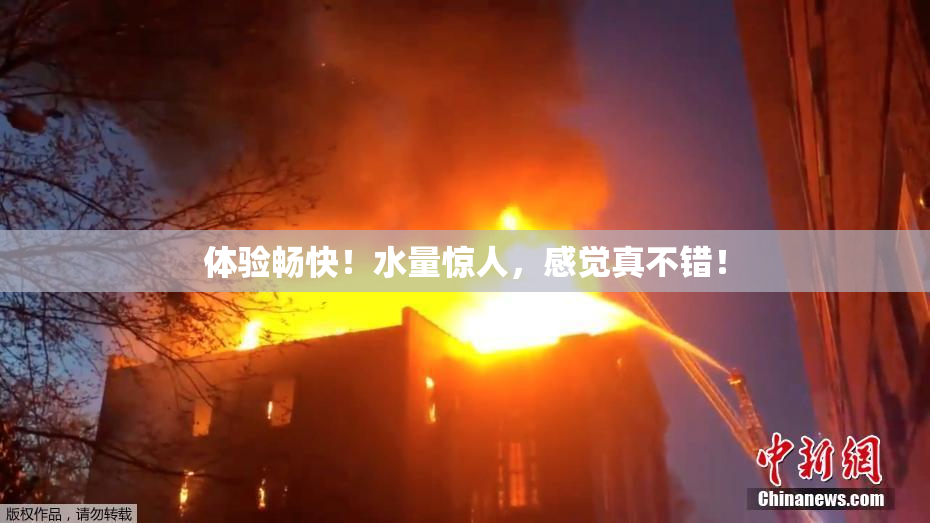 体验畅快！水量惊人，感觉真不错！