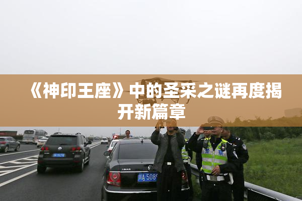 《神印王座》中的圣采之谜再度揭开新篇章