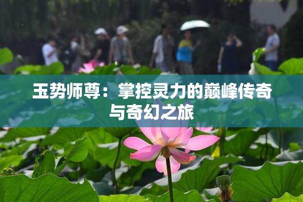 玉势师尊：掌控灵力的巅峰传奇与奇幻之旅
