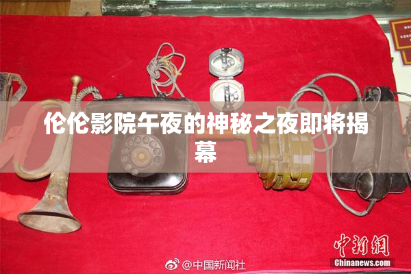 伦伦影院午夜的神秘之夜即将揭幕