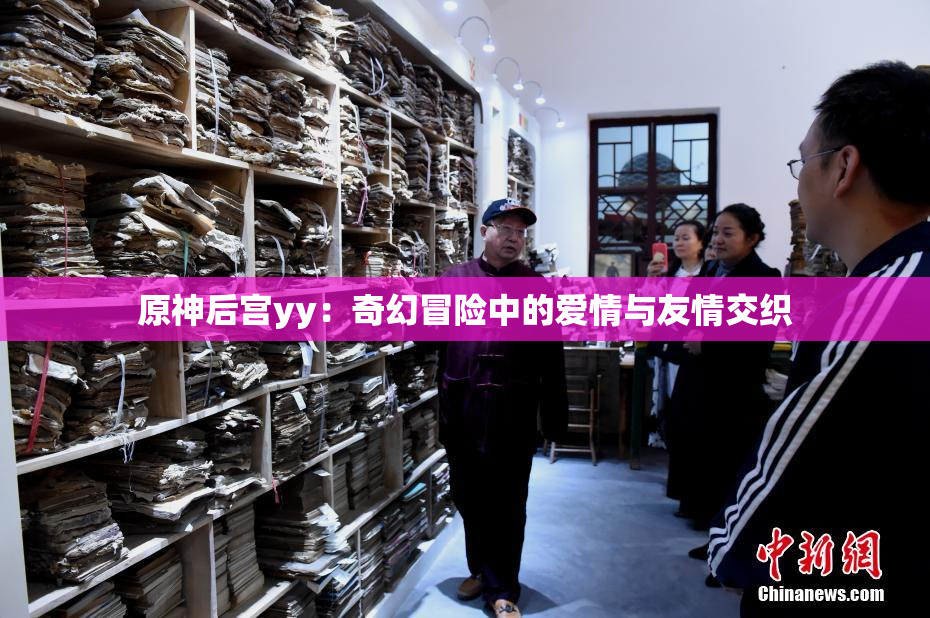 原神后宫yy：奇幻冒险中的爱情与友情交织