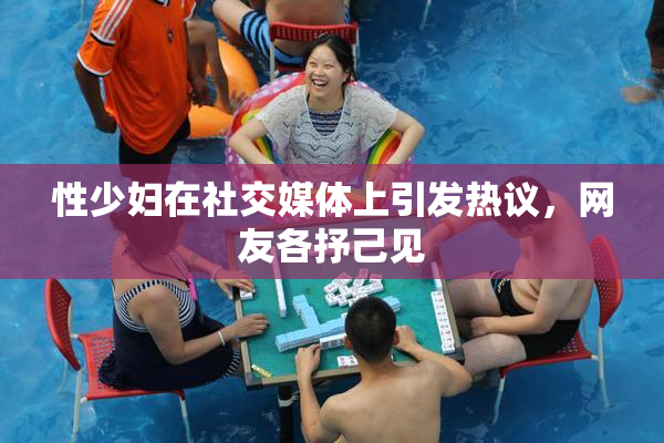 性少妇在社交媒体上引发热议，网友各抒己见