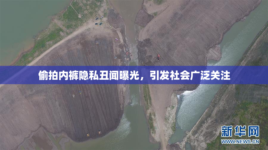 偷拍内裤隐私丑闻曝光，引发社会广泛关注