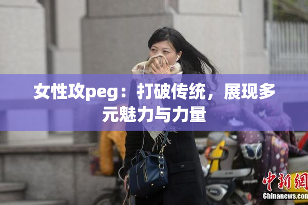 女性攻peg：打破传统，展现多元魅力与力量