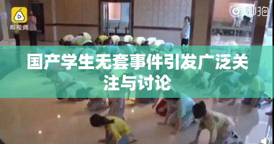 国产学生无套事件引发广泛关注与讨论