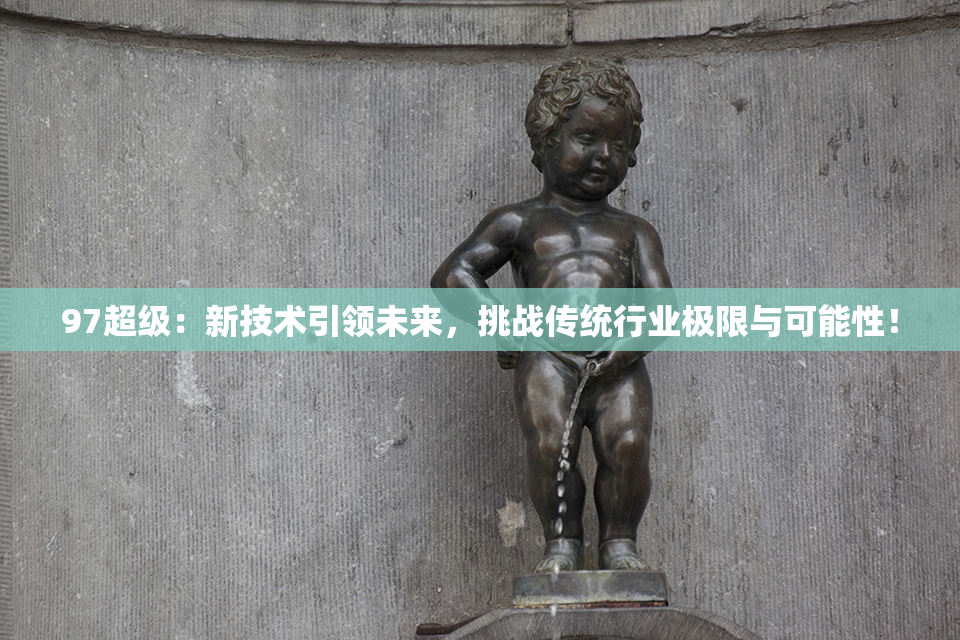 97超级：新技术引领未来，挑战传统行业极限与可能性！