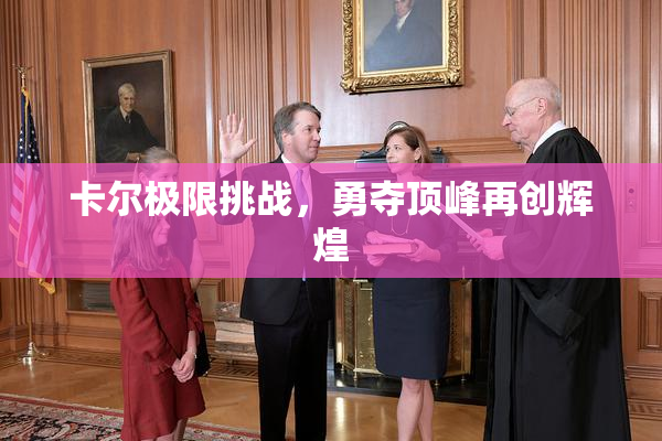 卡尔极限挑战，勇夺顶峰再创辉煌