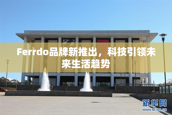 Ferrdo品牌新推出，科技引领未来生活趋势