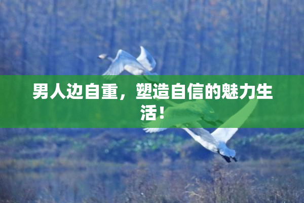 男人边自重，塑造自信的魅力生活！