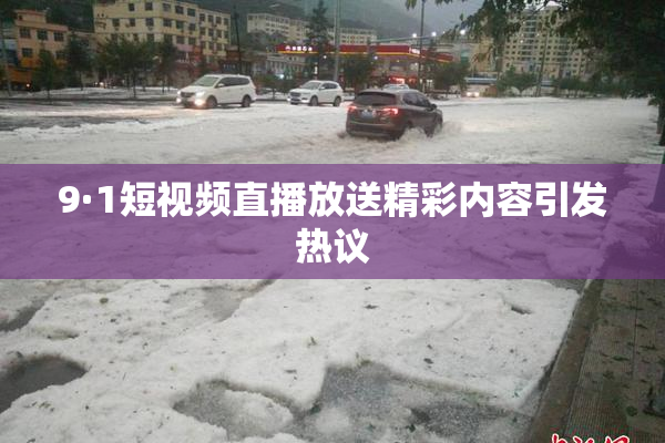 9·1短视频直播放送精彩内容引发热议