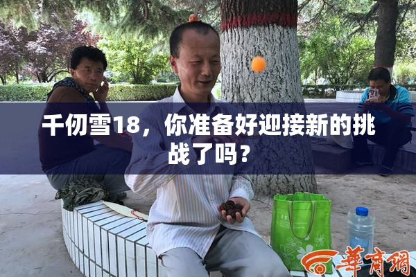 千仞雪18，你准备好迎接新的挑战了吗？