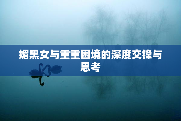 媚黑女与重重困境的深度交锋与思考