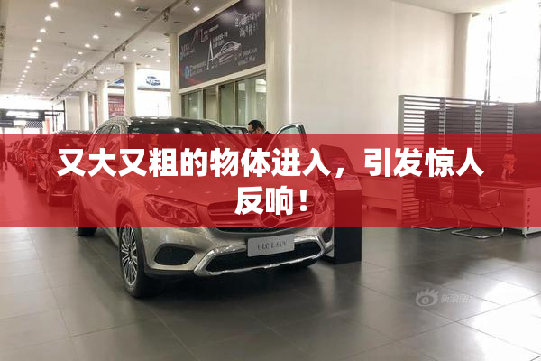 又大又粗的物体进入，引发惊人反响！