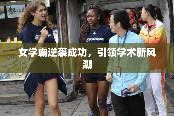 女学霸逆袭成功，引领学术新风潮