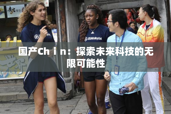 国产Chⅰn：探索未来科技的无限可能性