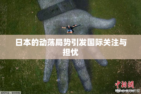 日本的动荡局势引发国际关注与担忧