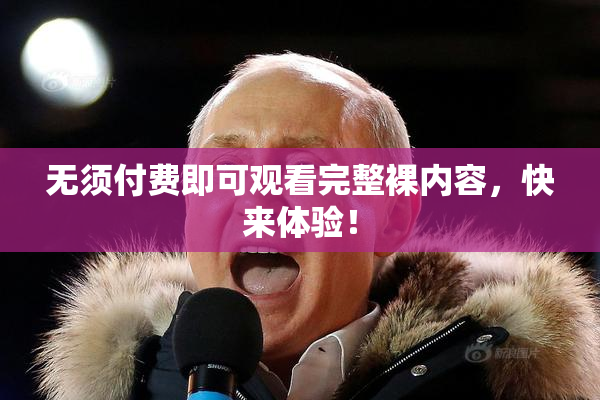 无须付费即可观看完整裸内容，快来体验！