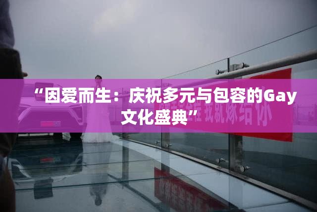 “因爱而生：庆祝多元与包容的Gay文化盛典”
